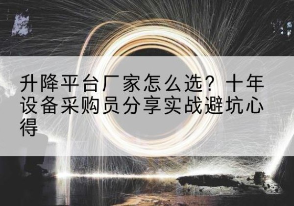 文山升降平台厂家-怎么选？十年设备采购员分享实战避坑心得