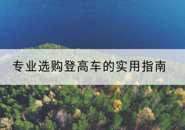 文山电动登高车厂家推荐-专业选购登高车的实用指南