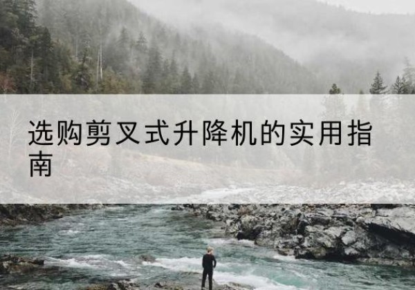 文山剪叉式升降机怎么选-选购剪叉式升降机的实用指南